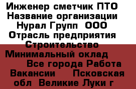 Инженер-сметчик ПТО › Название организации ­ Нурал Групп, ООО › Отрасль предприятия ­ Строительство › Минимальный оклад ­ 35 000 - Все города Работа » Вакансии   . Псковская обл.,Великие Луки г.